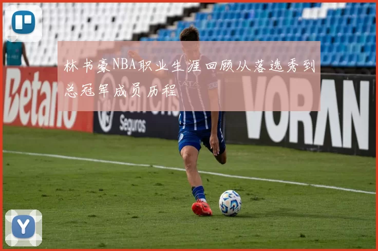 林书豪NBA职业生涯回顾从落选秀到总冠军成员历程