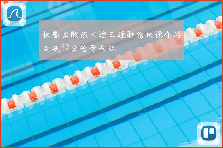 快船击败热火迎三连胜伦纳德乔治合砍52分哈登两双