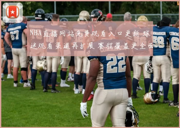 NBA直播网站免费观看入口更新 球迷观看渠道再扩展 赛程覆盖更全面