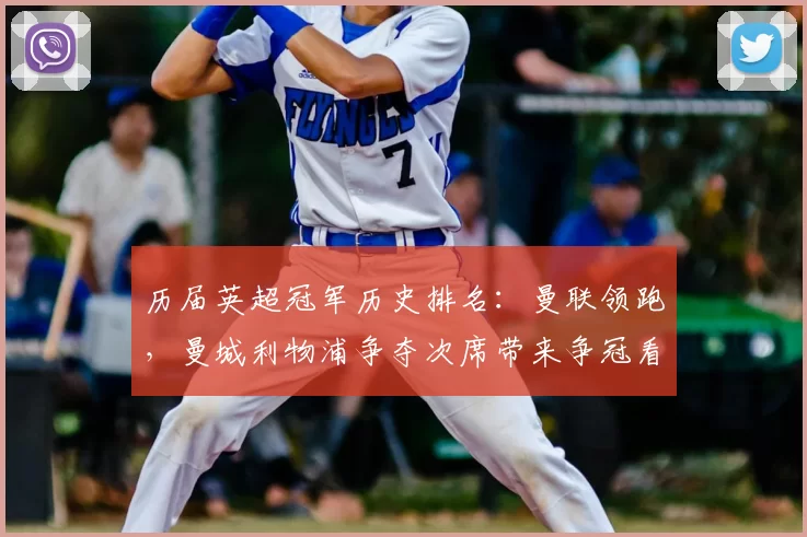 历届英超冠军历史排名:曼联领跑,曼城利物浦争夺次席带来争冠看点