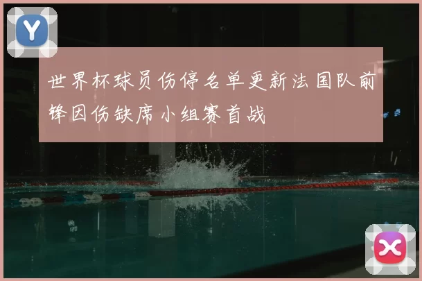 世界杯球员伤停名单更新法国队前锋因伤缺席小组赛首战