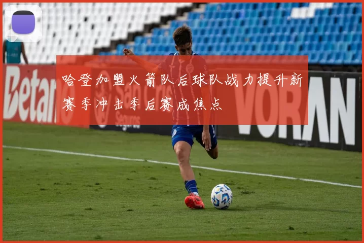 哈登加盟火箭队后球队战力提升新赛季冲击季后赛成焦点