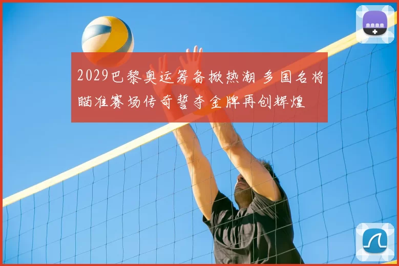 2029巴黎奥运筹备掀热潮 多国名将瞄准赛场传奇誓夺金牌再创辉煌