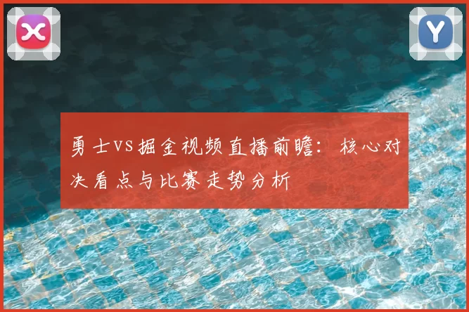勇士vs掘金视频直播前瞻:核心对决看点与比赛走势分析