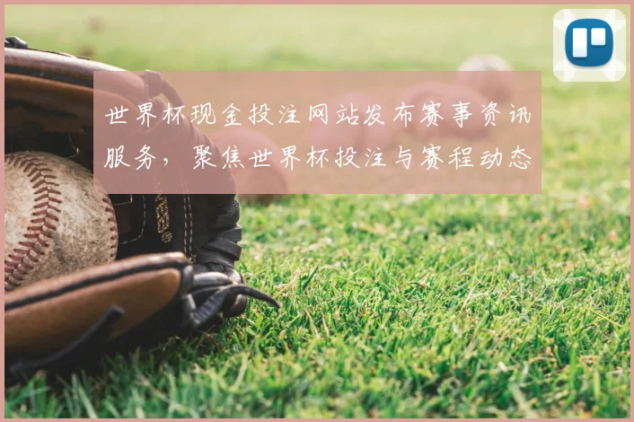 世界杯现金投注网站发布赛事资讯服务，聚焦世界杯投注与赛程动态