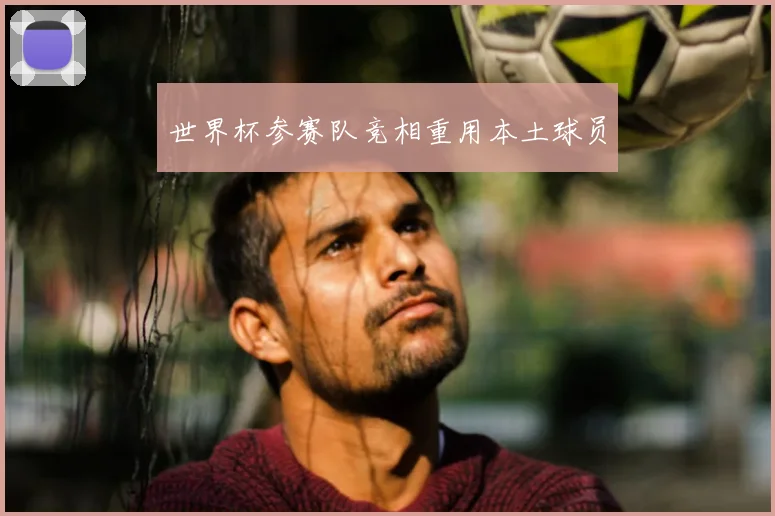 世界杯参赛队竞相重用本土球员