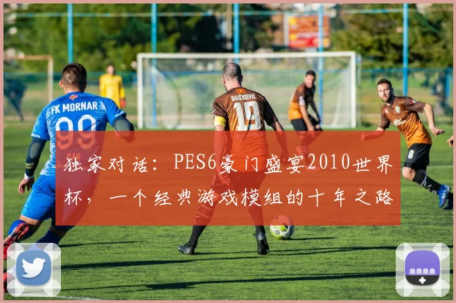 独家对话：PES6豪门盛宴2010世界杯，一个经典游戏模组的十年之路