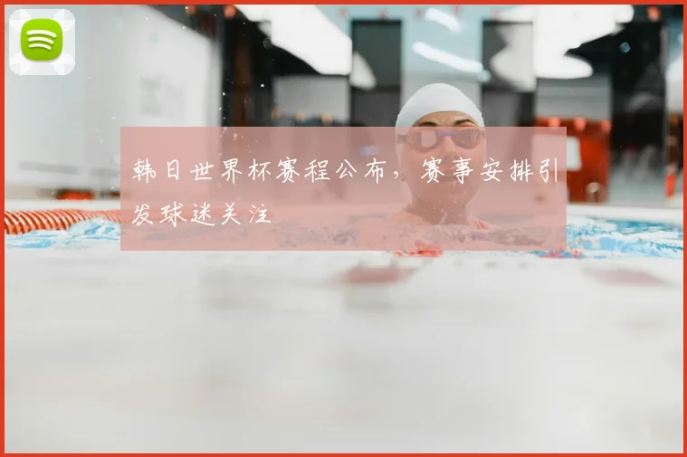 韩日世界杯赛程公布，赛事安排引发球迷关注