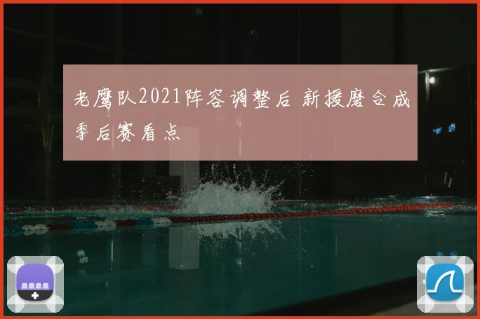 老鹰队2021阵容调整后 新援磨合成季后赛看点