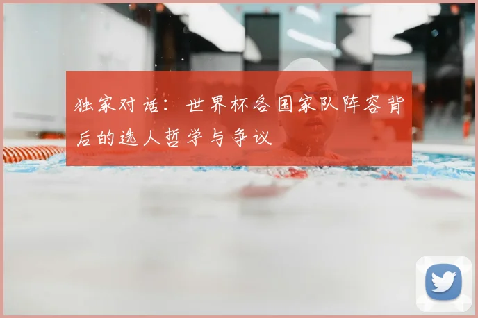 独家对话：世界杯各国家队阵容背后的选人哲学与争议