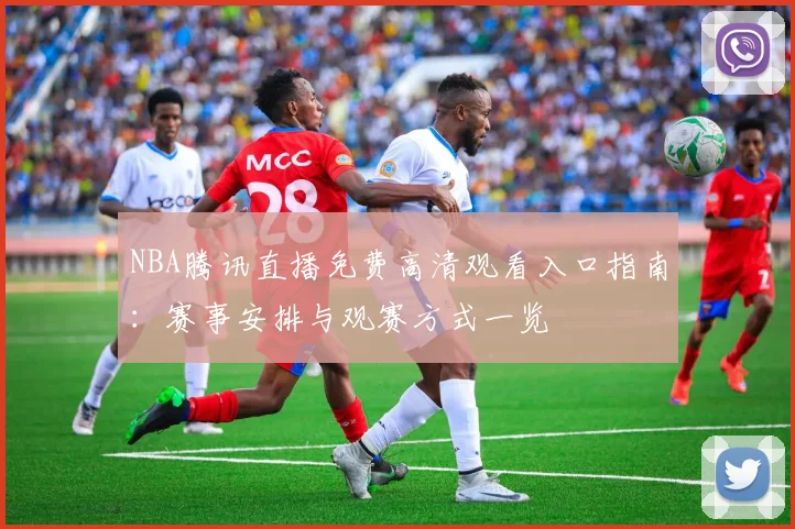 NBA腾讯直播免费高清观看入口指南:赛事安排与观赛方式一览