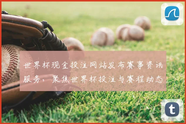 世界杯现金投注网站发布赛事资讯服务，聚焦世界杯投注与赛程动态