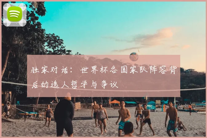 独家对话：世界杯各国家队阵容背后的选人哲学与争议