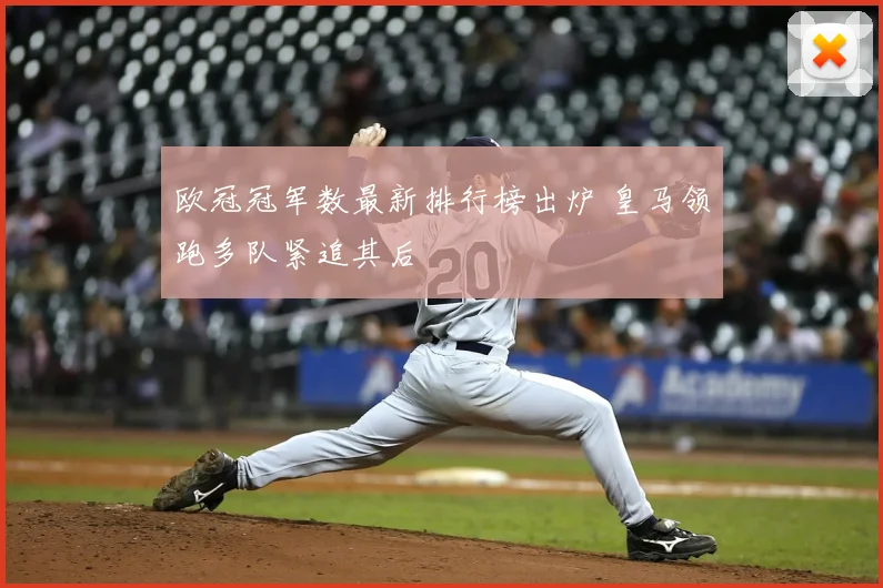 欧冠冠军数最新排行榜出炉 皇马领跑多队紧追其后
