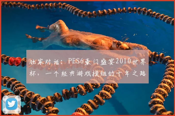 独家对话:PES6豪门盛宴2010世界杯,一个经典游戏模组的十年之路